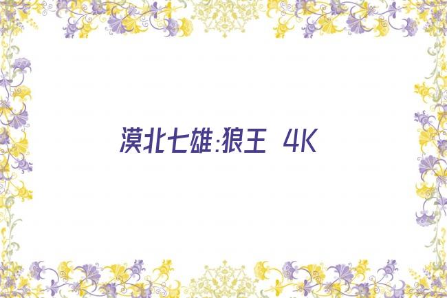 漠北七雄:狼王 4K剧照